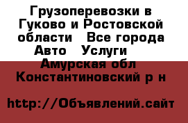 Грузоперевозки в Гуково и Ростовской области - Все города Авто » Услуги   . Амурская обл.,Константиновский р-н